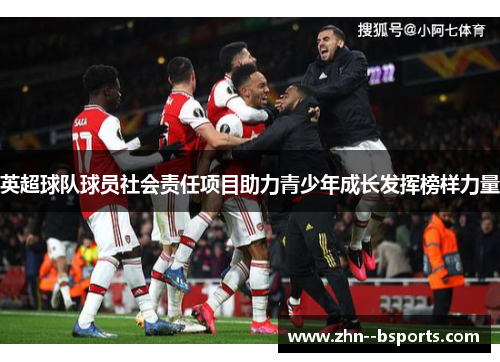 英超球队球员社会责任项目助力青少年成长发挥榜样力量
