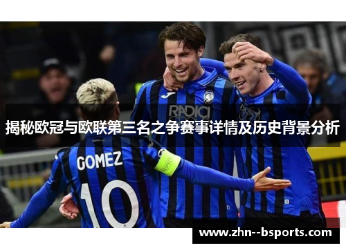 揭秘欧冠与欧联第三名之争赛事详情及历史背景分析