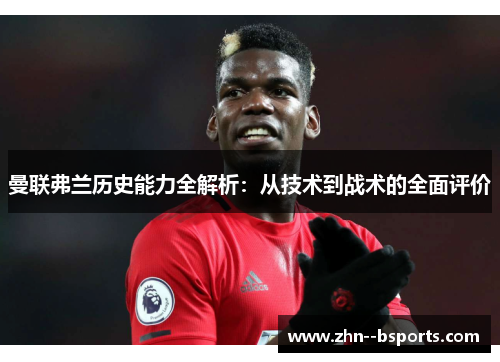 曼联弗兰历史能力全解析：从技术到战术的全面评价