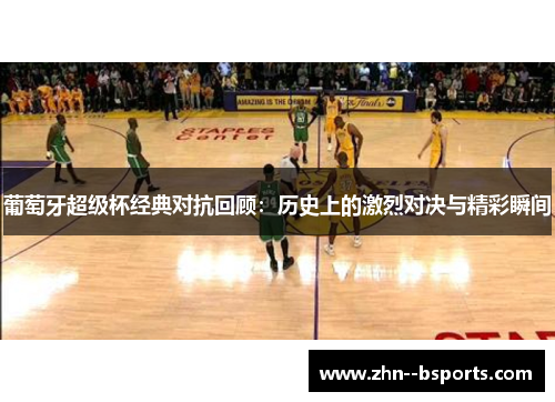 葡萄牙超级杯经典对抗回顾：历史上的激烈对决与精彩瞬间