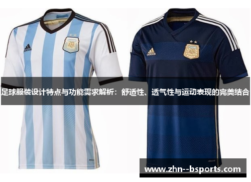 足球服装设计特点与功能需求解析：舒适性、透气性与运动表现的完美结合