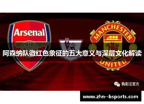 阿森纳队徽红色象征的五大意义与深层文化解读