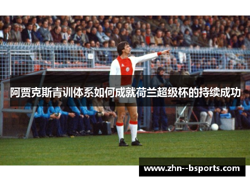 阿贾克斯青训体系如何成就荷兰超级杯的持续成功