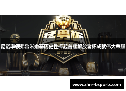 尼诺率领弗鲁米嫩塞历史性捧起首座解放者杯成就伟大荣耀