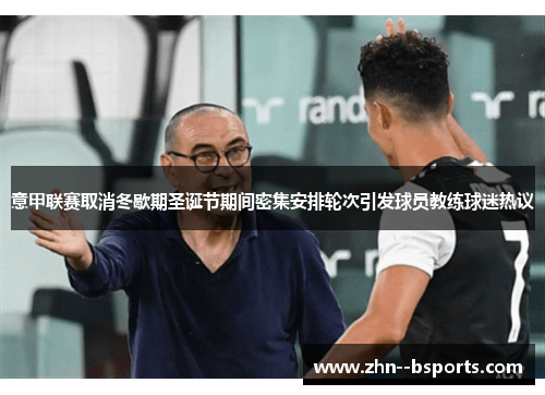 意甲联赛取消冬歇期圣诞节期间密集安排轮次引发球员教练球迷热议