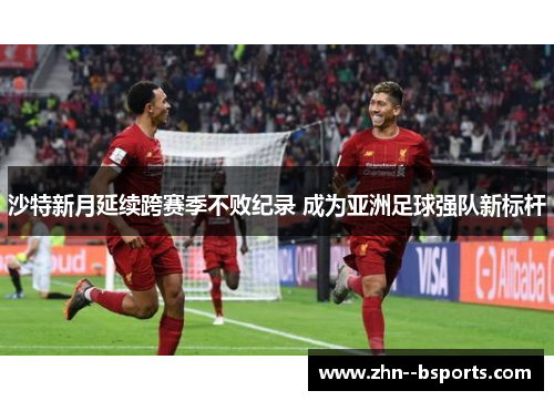 沙特新月延续跨赛季不败纪录 成为亚洲足球强队新标杆