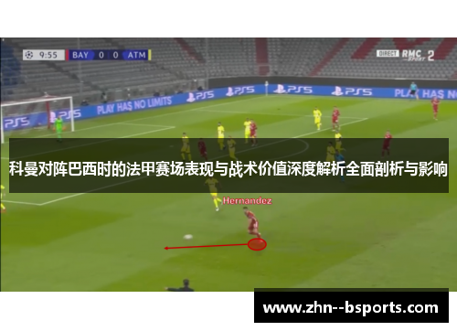 科曼对阵巴西时的法甲赛场表现与战术价值深度解析全面剖析与影响