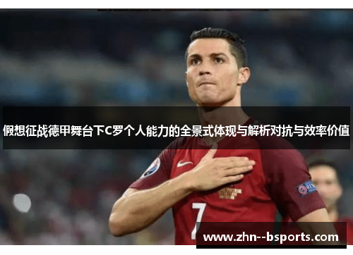 假想征战德甲舞台下C罗个人能力的全景式体现与解析对抗与效率价值