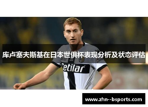 库卢塞夫斯基在日本世俱杯表现分析及状态评估