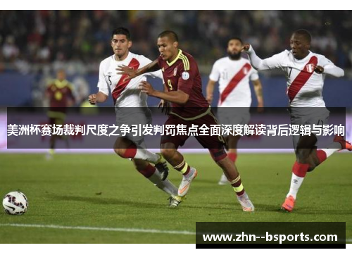 美洲杯赛场裁判尺度之争引发判罚焦点全面深度解读背后逻辑与影响