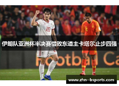 伊朗队亚洲杯半决赛惜败东道主卡塔尔止步四强