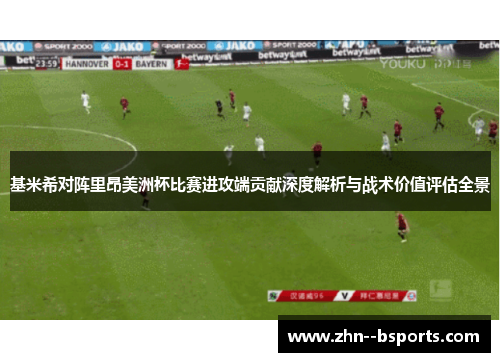 基米希对阵里昂美洲杯比赛进攻端贡献深度解析与战术价值评估全景